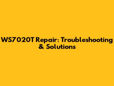WS7020T Repair: Troubleshooting & Solutions