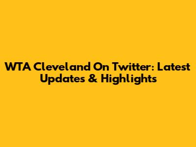 WTA Cleveland On Twitter: Latest Updates & Highlights