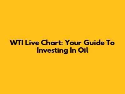 WTI Live Chart: Your Guide To Investing In Oil