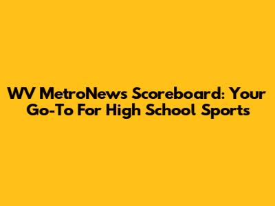WV MetroNews Scoreboard: Your Go-To For High School Sports