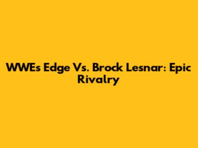 WWE's Edge Vs. Brock Lesnar: Epic Rivalry