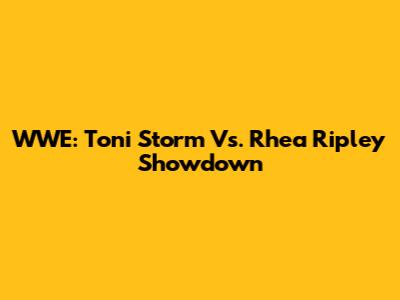 WWE: Toni Storm Vs. Rhea Ripley Showdown