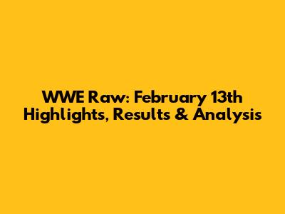 WWE Raw: February 13th Highlights, Results & Analysis