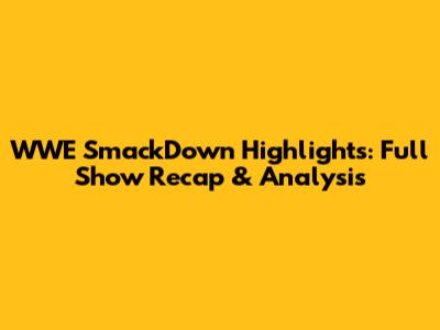 WWE SmackDown Highlights: Full Show Recap & Analysis