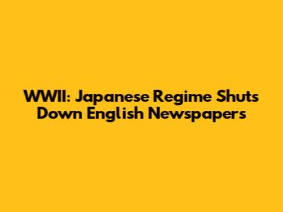 WWII: Japanese Regime Shuts Down English Newspapers