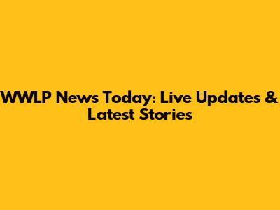 WWLP News Today: Live Updates & Latest Stories