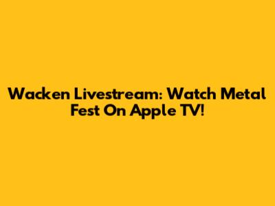 Wacken Livestream: Watch Metal Fest On Apple TV!