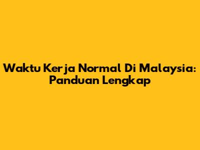 Waktu Kerja Normal Di Malaysia: Panduan Lengkap