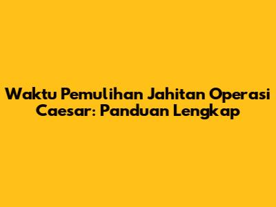 Waktu Pemulihan Jahitan Operasi Caesar: Panduan Lengkap