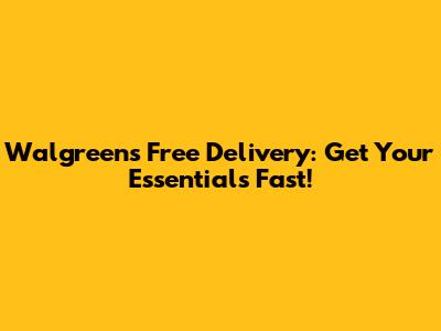 Walgreens Free Delivery: Get Your Essentials Fast!