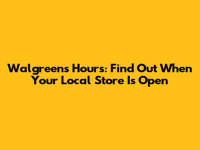 Walgreens Hours: Find Out When Your Local Store Is Open