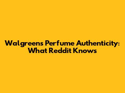 Walgreens Perfume Authenticity: What Reddit Knows