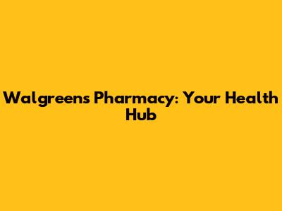 Walgreens Pharmacy: Your Health Hub
