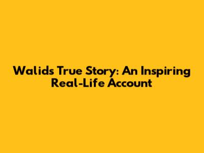Walid's True Story: An Inspiring Real-Life Account