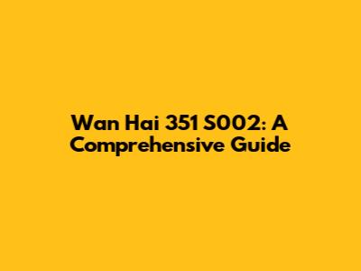 Wan Hai 351 S002: A Comprehensive Guide