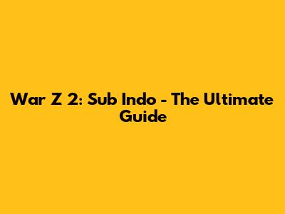 War Z 2: Sub Indo - The Ultimate Guide
