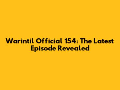 Warintil Official 154: The Latest Episode Revealed
