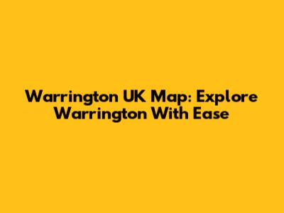 Warrington UK Map: Explore Warrington With Ease