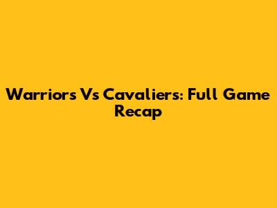 Warriors Vs Cavaliers: Full Game Recap
