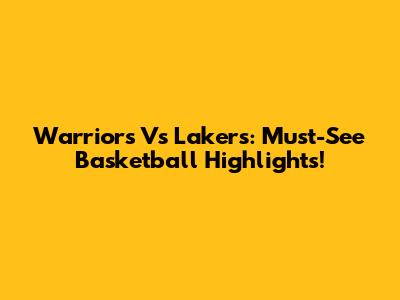 Warriors Vs Lakers: Must-See Basketball Highlights!