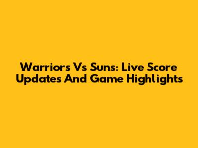 Warriors Vs Suns: Live Score Updates And Game Highlights