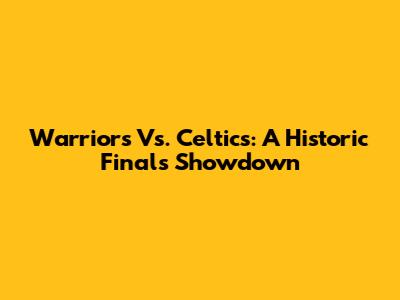 Warriors Vs. Celtics: A Historic Finals Showdown