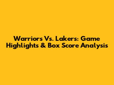 Warriors Vs. Lakers: Game Highlights & Box Score Analysis