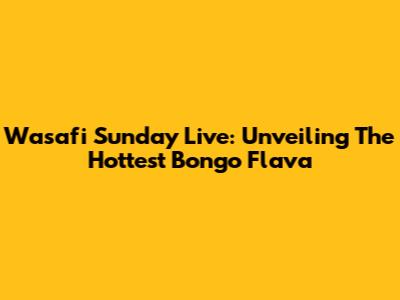 Wasafi Sunday Live: Unveiling The Hottest Bongo Flava