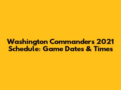 Washington Commanders 2021 Schedule: Game Dates & Times