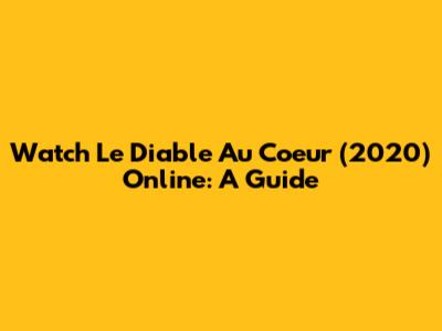 Watch 'Le Diable Au Coeur' (2020) Online: A Guide