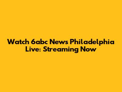 Watch 6abc News Philadelphia Live: Streaming Now