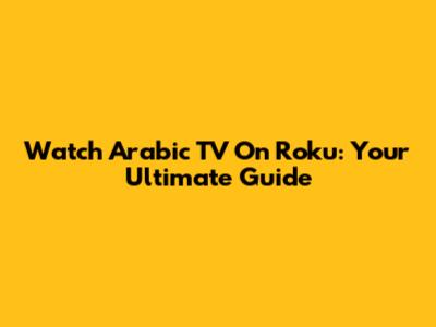 Watch Arabic TV On Roku: Your Ultimate Guide