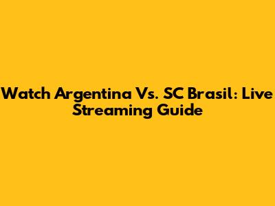 Watch Argentina Vs. SC Brasil: Live Streaming Guide