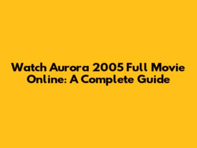 Watch Aurora 2005 Full Movie Online: A Complete Guide