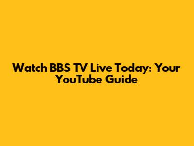 Watch BBS TV Live Today: Your YouTube Guide