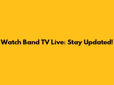 Watch Band TV Live: Stay Updated!