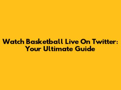 Watch Basketball Live On Twitter: Your Ultimate Guide