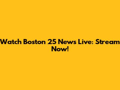 Watch Boston 25 News Live: Stream Now!