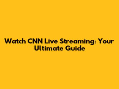Watch CNN Live Streaming: Your Ultimate Guide