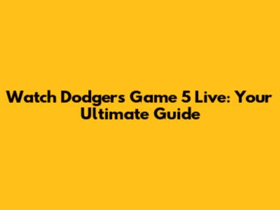 Watch Dodgers Game 5 Live: Your Ultimate Guide