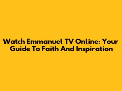 Watch Emmanuel TV Online: Your Guide To Faith And Inspiration