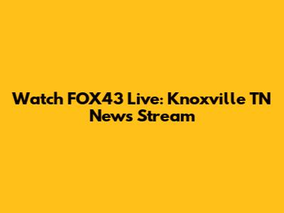 Watch FOX43 Live: Knoxville TN News Stream