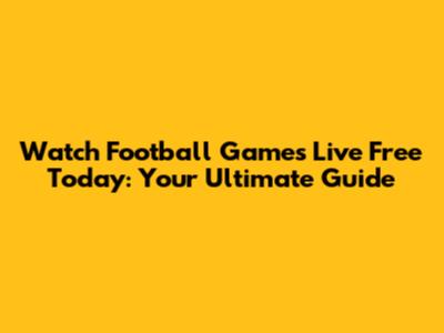 Watch Football Games Live Free Today: Your Ultimate Guide