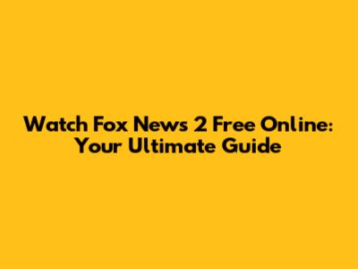 Watch Fox News 2 Free Online: Your Ultimate Guide