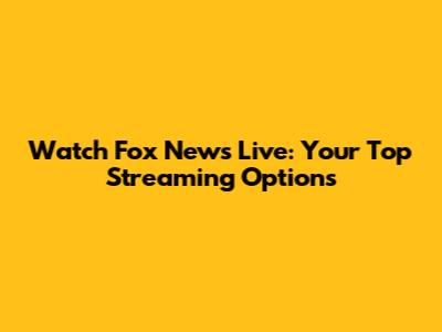 Watch Fox News Live: Your Top Streaming Options