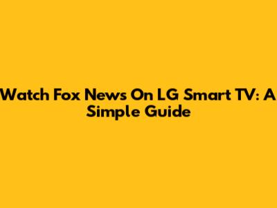 Watch Fox News On LG Smart TV: A Simple Guide