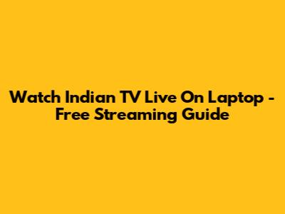 Watch Indian TV Live On Laptop - Free Streaming Guide