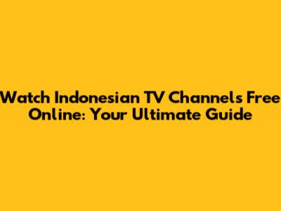 Watch Indonesian TV Channels Free Online: Your Ultimate Guide