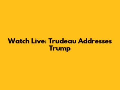 Watch Live: Trudeau Addresses Trump