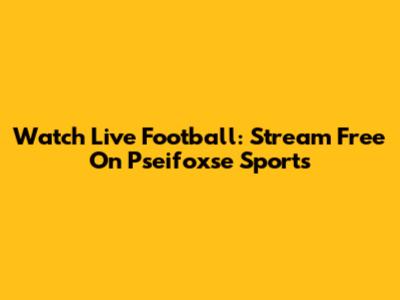 Watch Live Football: Stream Free On Pseifoxse Sports